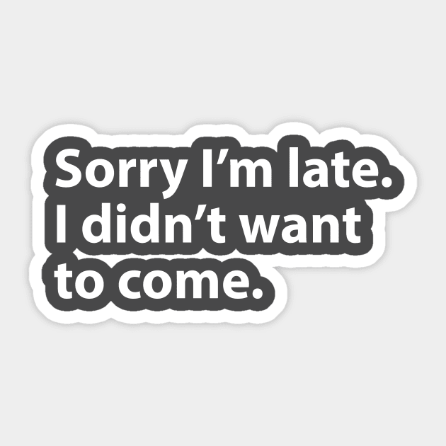 Sorry I'm late. I didn't want to come. Sticker by BrechtVdS